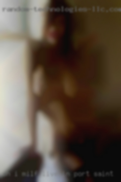 Oh i milf live in port saint Lucie.